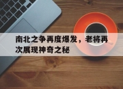 开云体育app入口-南北之争再度爆发，老将再次展现神奇之秘的简单介绍