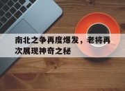 开云体育app入口-南北之争再度爆发，老将再次展现神奇之秘的简单介绍