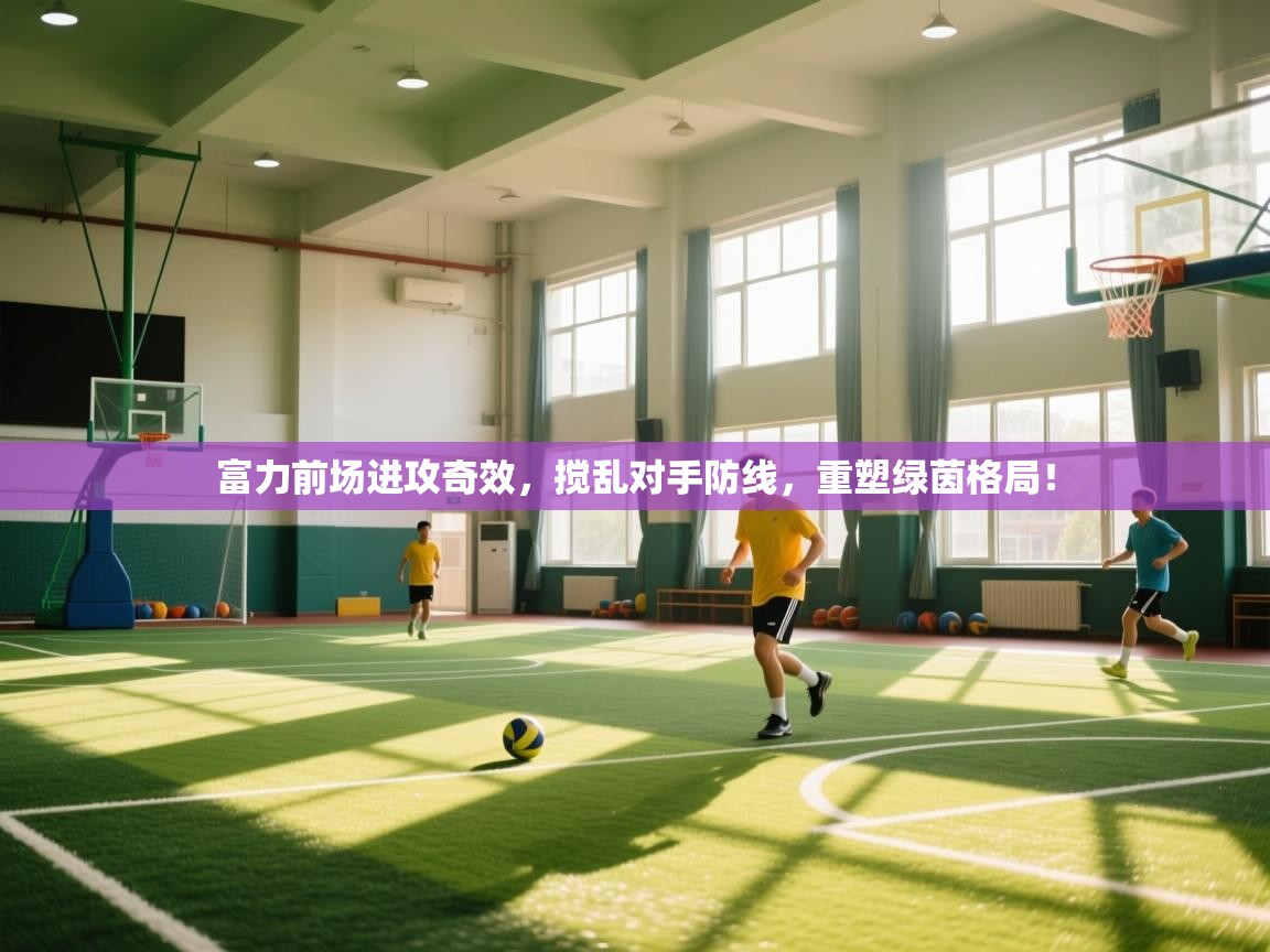 富力前场进攻奇效，搅乱对手防线，重塑绿茵格局！