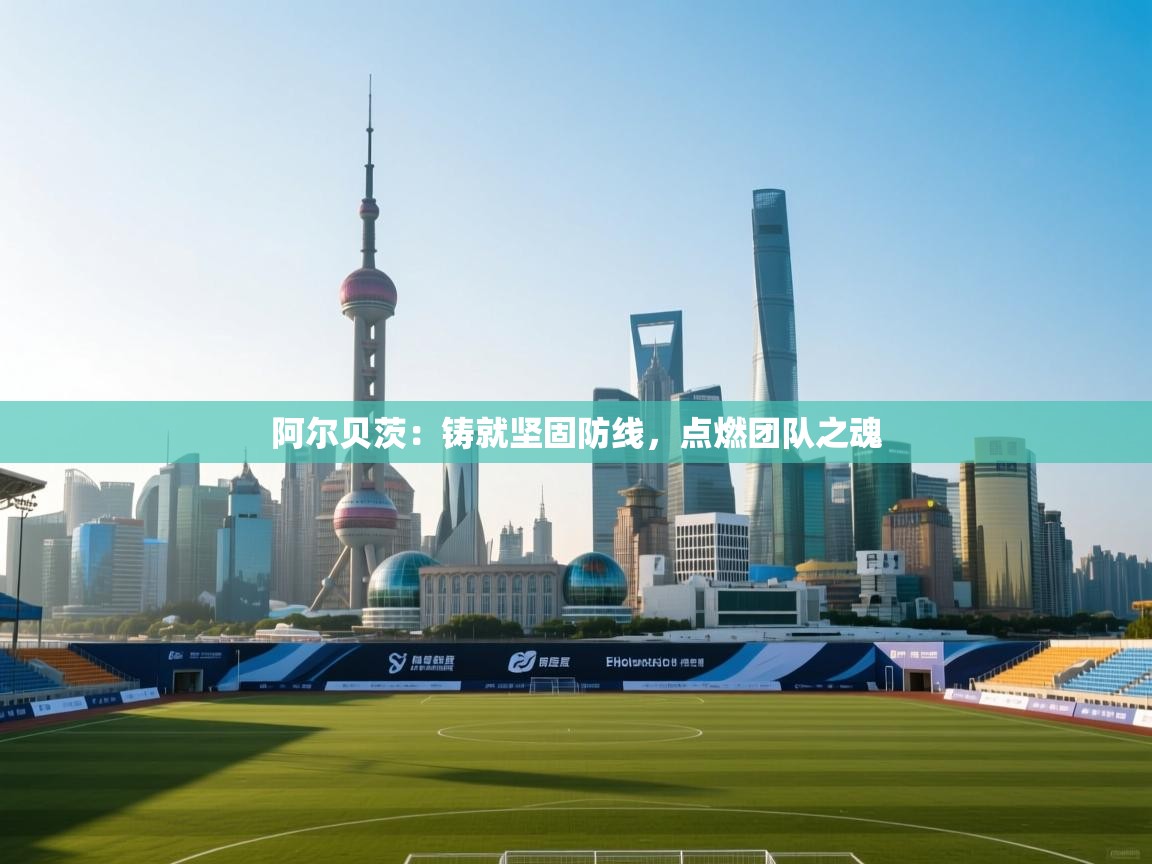 阿尔贝茨：铸就坚固防线，点燃团队之魂