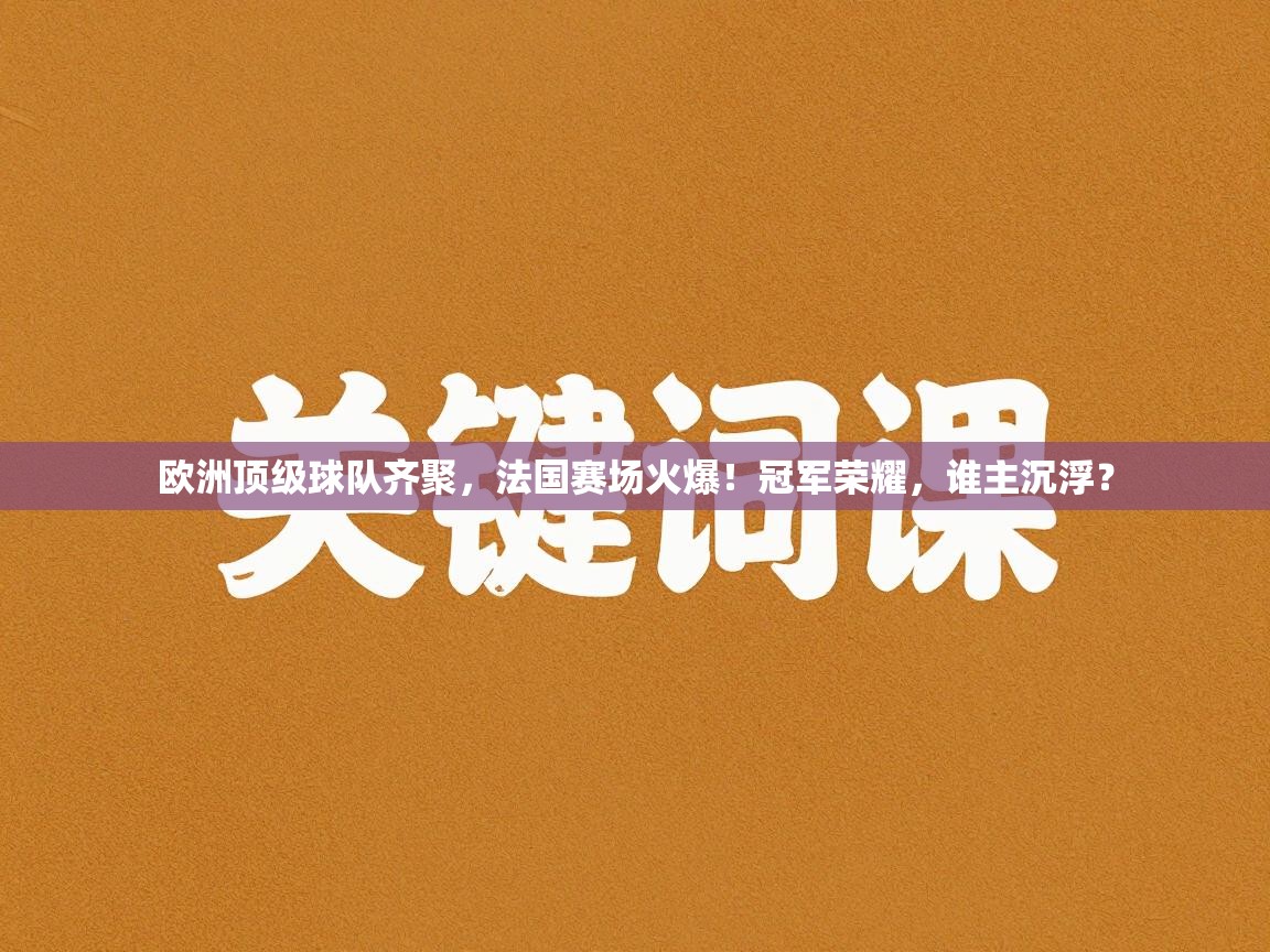 欧洲顶级球队齐聚，法国赛场火爆！冠军荣耀，谁主沉浮？