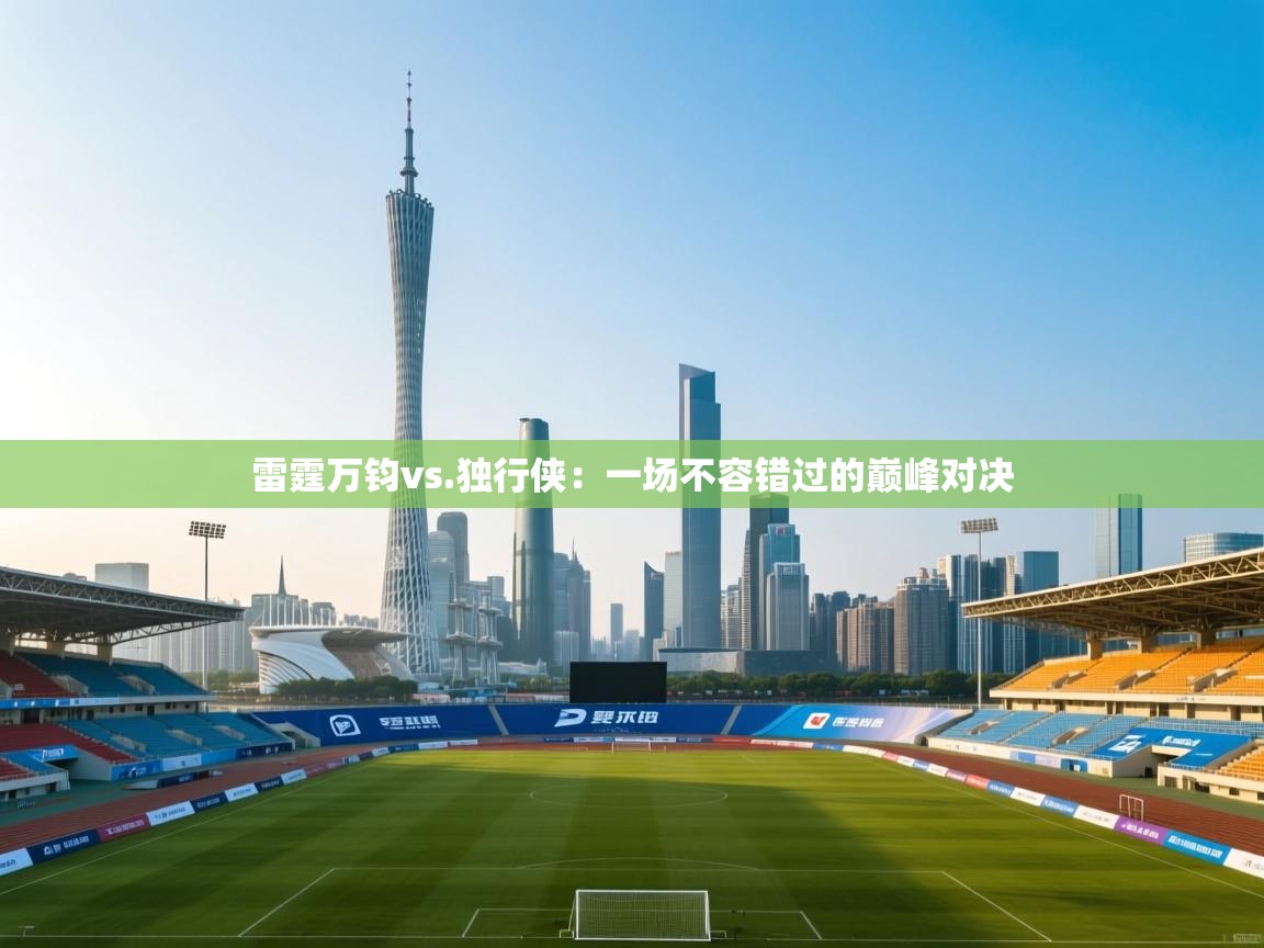 雷霆万钧vs.独行侠：一场不容错过的巅峰对决
