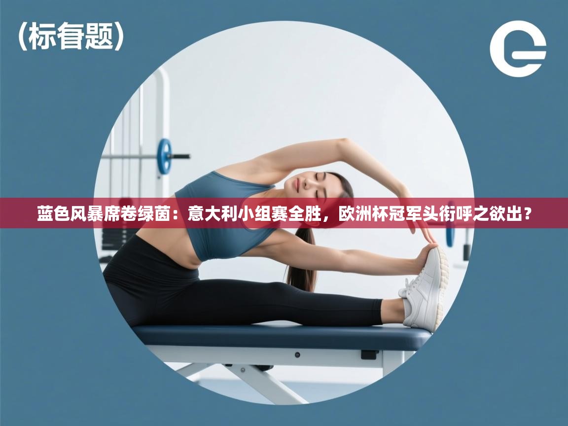 蓝色风暴席卷绿茵：意大利小组赛全胜，欧洲杯冠军头衔呼之欲出？  第2张