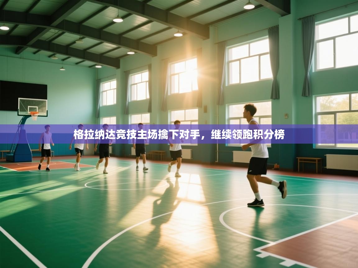 格拉纳达竞技主场擒下对手，继续领跑积分榜